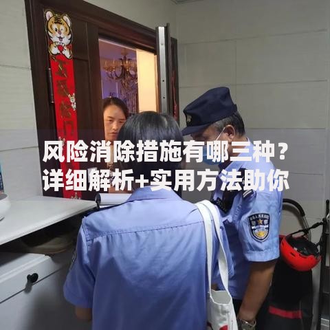 风险消除措施有哪三种？详细解析+实用方法助你轻松应对