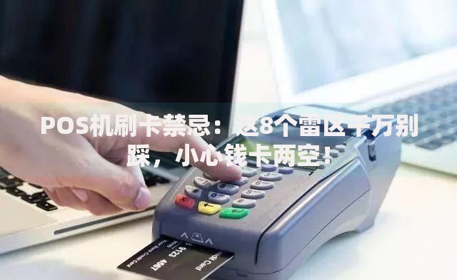 POS机刷卡禁忌：这8个雷区千万别踩，小心钱卡两空！