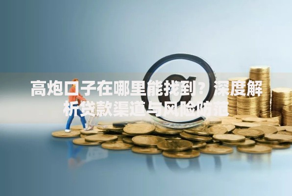 高炮口子在哪里能找到？深度解析贷款渠道与风险防范