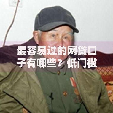 最容易过的网贷口子有哪些？低门槛贷款深度解析