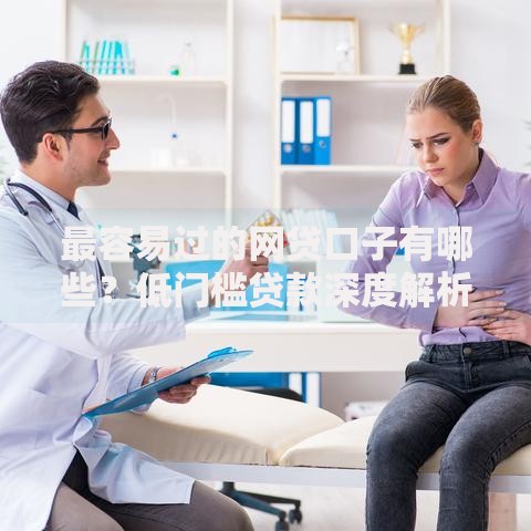 最容易过的网贷口子有哪些？低门槛贷款深度解析