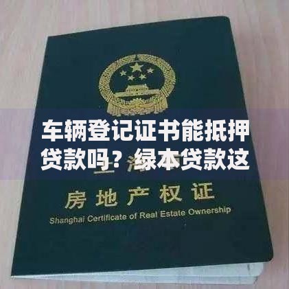 车辆登记证书能抵押贷款吗？绿本贷款这些门道必须懂