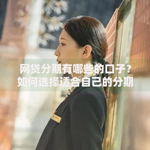 网贷分期有哪些的口子？如何选择适合自己的分期平台
