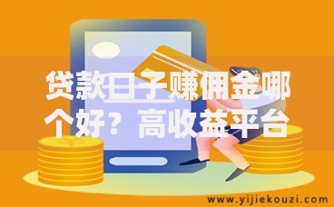 贷款口子赚佣金哪个好？高收益平台选择与实战技巧解析
