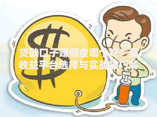 贷款口子赚佣金哪个好？高收益平台选择与实战技巧解析