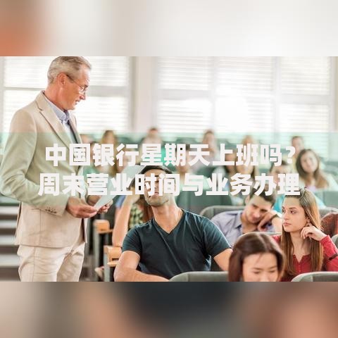 中国银行星期天上班吗？周末营业时间与业务办理全解析