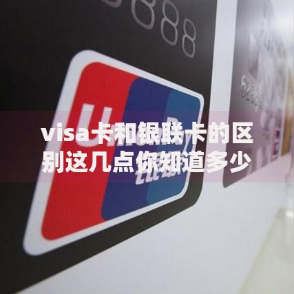 visa卡和银联卡的区别这几点你知道多少？一文看懂刷卡门道