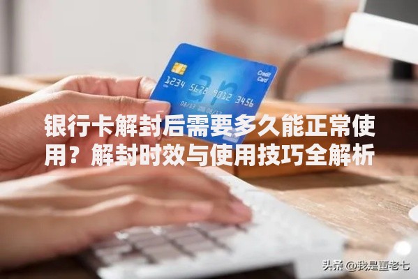 银行卡解封后需要多久能正常使用？解封时效与使用技巧全解析