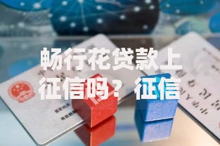 畅行花贷款上征信吗？征信影响与使用注意事项解析