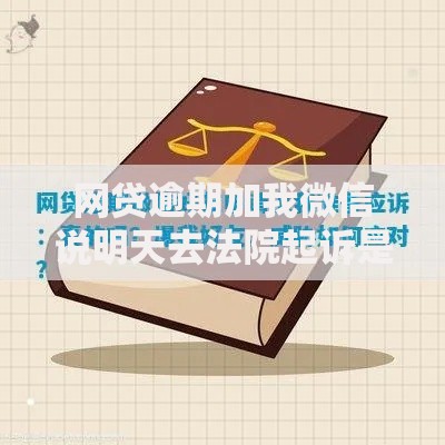 网贷逾期加我微信说明天去法院起诉是真的吗？如何应对风险