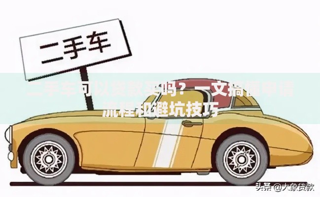二手车可以贷款买吗？一文搞懂申请流程和避坑技巧