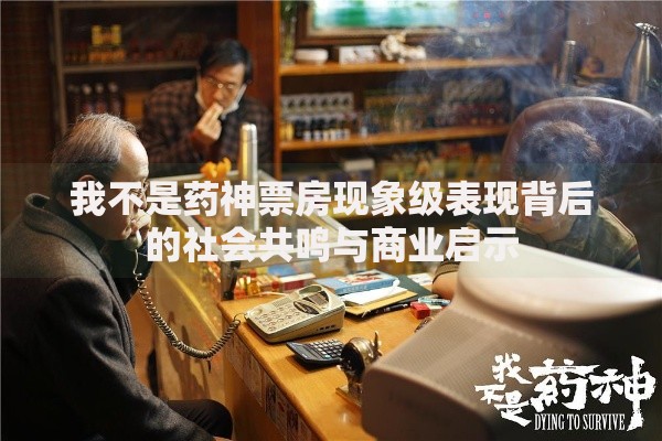我不是药神票房现象级表现背后的社会共鸣与商业启示