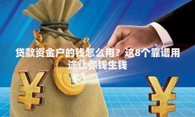 贷款资金户的钱怎么用？这8个靠谱用途让你钱生钱