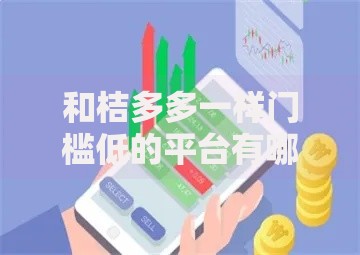 和桔多多一样门槛低的平台有哪些？精选低门槛借贷渠道推荐