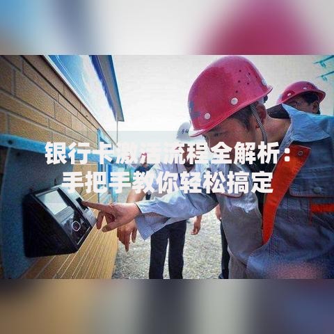 银行卡激活流程全解析：手把手教你轻松搞定
