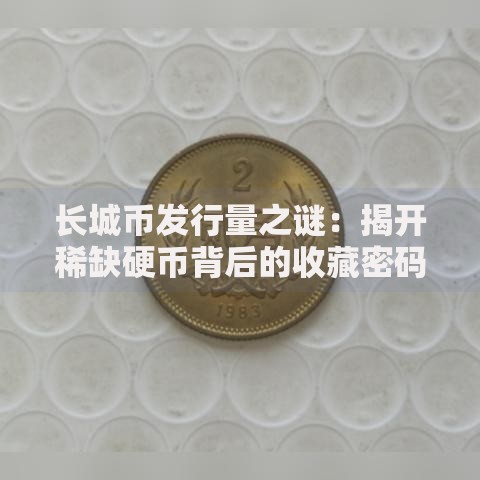 长城币发行量之谜：揭开稀缺硬币背后的收藏密码