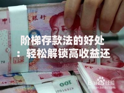 阶梯存款法的好处：轻松解锁高收益还能随时用钱