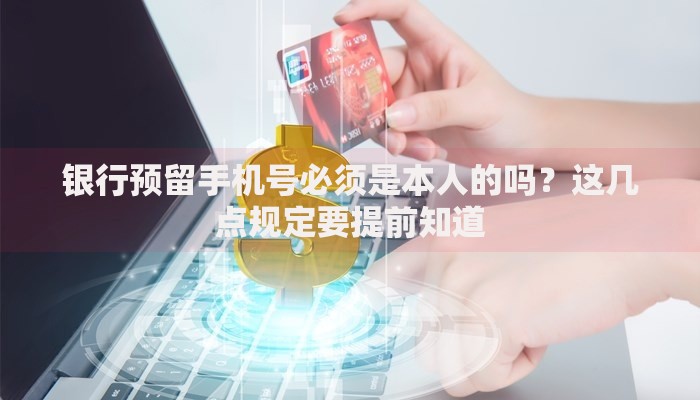 银行预留手机号必须是本人的吗？这几点规定要提前知道