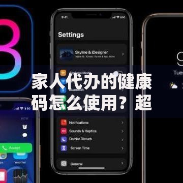 家人代办的健康码怎么使用？超详细操作指南与避坑技巧