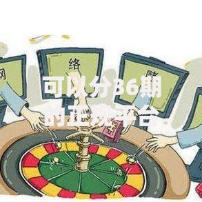 可以分36期的正规平台有哪些？如何选择安全渠道