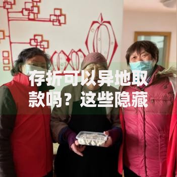 存折可以异地取款吗？这些隐藏条件和注意事项要记牢