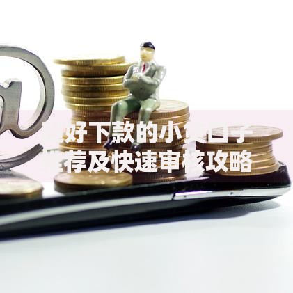 超好下款的小贷口子推荐及快速审核攻略
