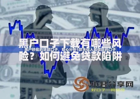 黑户口子下载有哪些风险？如何避免贷款陷阱？