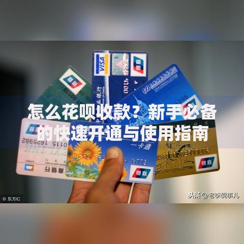 怎么花呗收款？新手必备的快速开通与使用指南