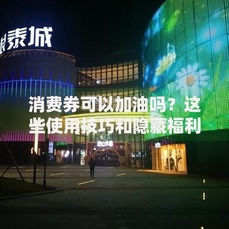 消费券可以加油吗？这些使用技巧和隐藏福利你知道吗