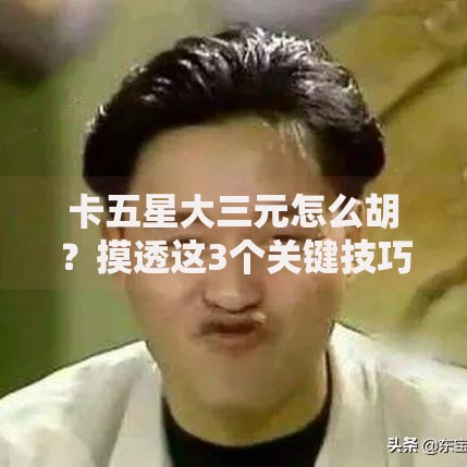 卡五星大三元怎么胡？摸透这3个关键技巧轻松自摸