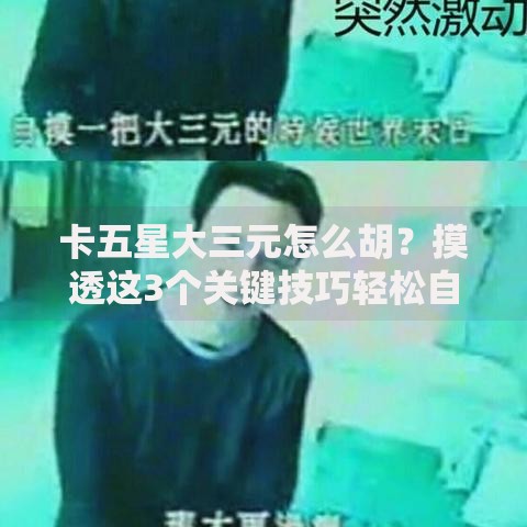 卡五星大三元怎么胡？摸透这3个关键技巧轻松自摸