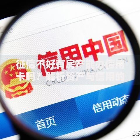 征信不好有房产能办信用卡吗？解析资产与信用的平衡法则