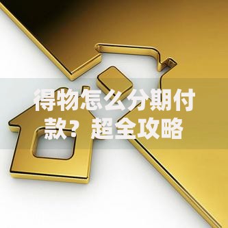 得物怎么分期付款？超全攻略解析+手把手操作流程