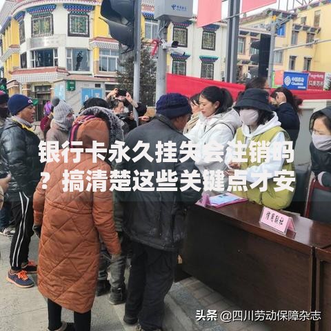 银行卡永久挂失会注销吗？搞清楚这些关键点才安心
