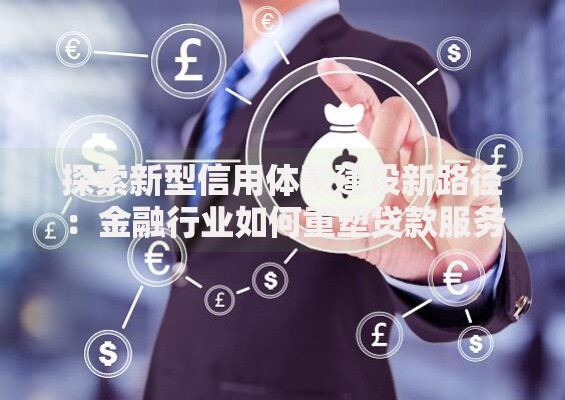 探索新型信用体系建设新路径：金融行业如何重塑贷款服务模式