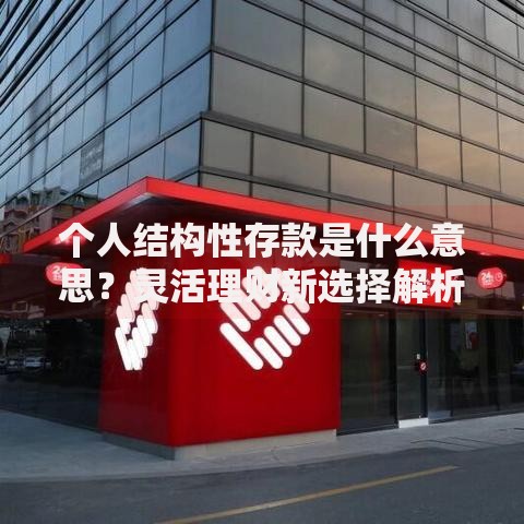 个人结构性存款是什么意思？灵活理财新选择解析