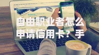 自由职业者怎么申请信用卡？手把手教你提升下卡成功率