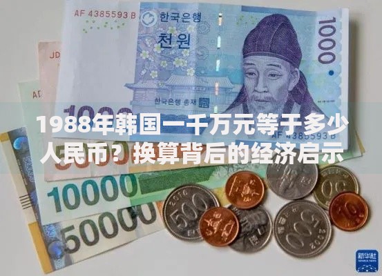 1988年韩国一千万元等于多少人民币？换算背后的经济启示