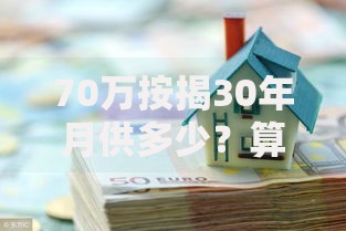 70万按揭30年月供多少？算完这笔账再决定买房！