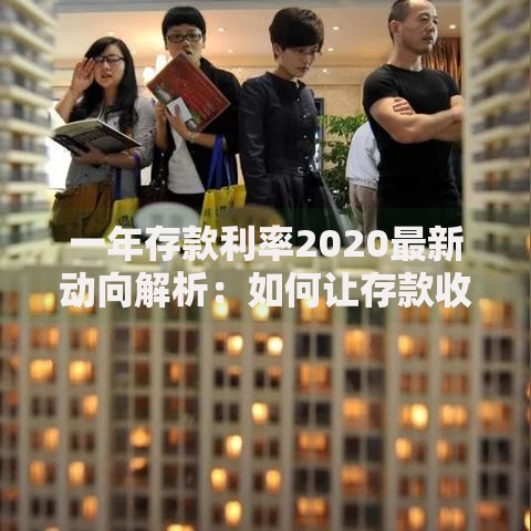 一年存款利率2020最新动向解析：如何让存款收益最大化？