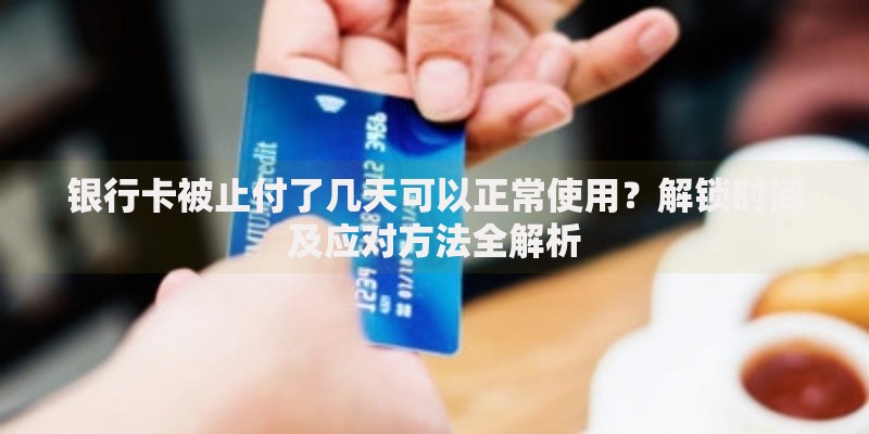 银行卡被止付了几天可以正常使用？解锁时间及应对方法全解析