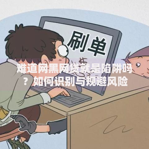 难道网黑网贷就是陷阱吗？如何识别与规避风险