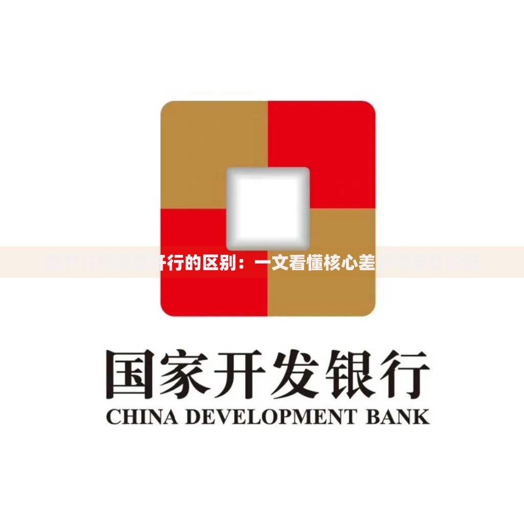 国开行和非国开行的区别：一文看懂核心差异与存在价值