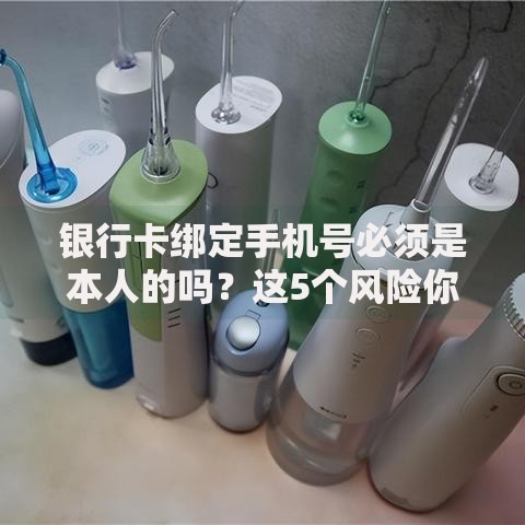 银行卡绑定手机号必须是本人的吗？这5个风险你必须知道