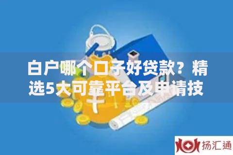 白户哪个口子好贷款？精选5大可靠平台及申请技巧