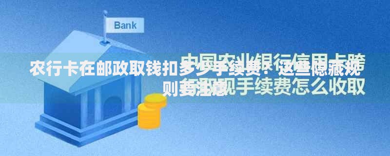 农行卡在邮政取钱扣多少手续费？这些隐藏规则要注意