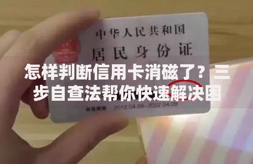 怎样判断信用卡消磁了？三步自查法帮你快速解决困扰