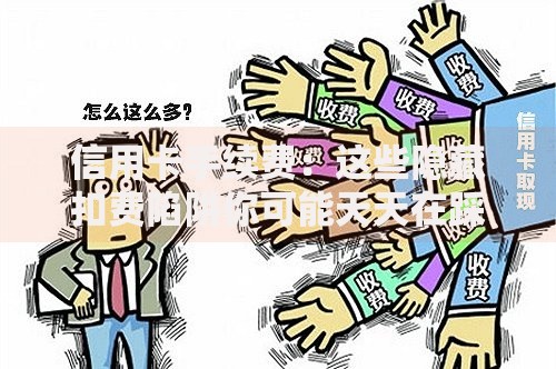 信用卡手续费：这些隐藏扣费陷阱你可能天天在踩