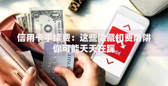 信用卡手续费：这些隐藏扣费陷阱你可能天天在踩