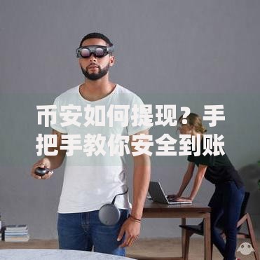 币安如何提现？手把手教你安全到账的操作秘诀